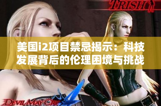美国i2项目禁忌揭示：科技发展背后的伦理困境与挑战