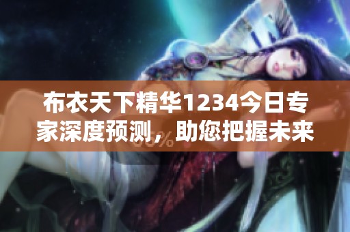 布衣天下精华1234今日专家深度预测，助您把握未来趋势