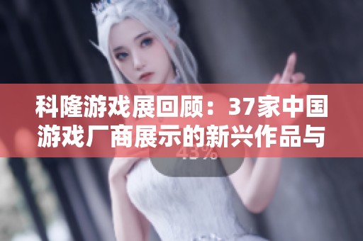 科隆游戏展回顾：37家中国游戏厂商展示的新兴作品与创新动态