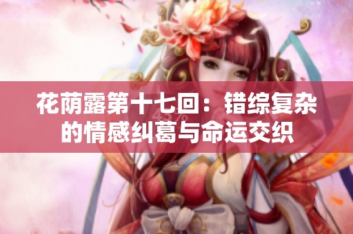 花荫露第十七回：错综复杂的情感纠葛与命运交织