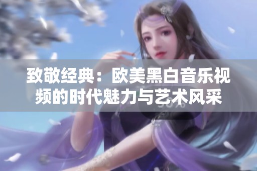 致敬经典：欧美黑白音乐视频的时代魅力与艺术风采