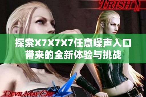 探索X7X7X7任意噪声入口带来的全新体验与挑战