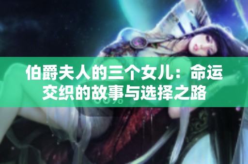 伯爵夫人的三个女儿：命运交织的故事与选择之路
