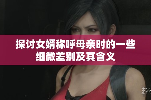 探讨女婿称呼母亲时的一些细微差别及其含义