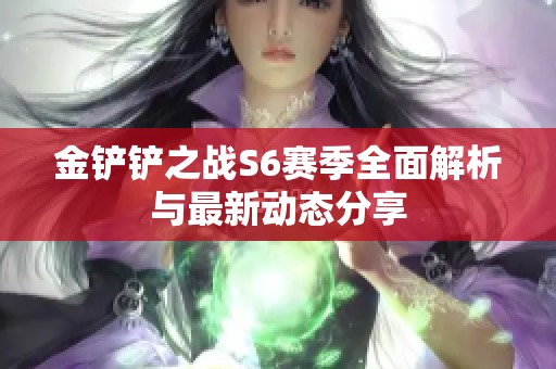 金铲铲之战S6赛季全面解析与最新动态分享