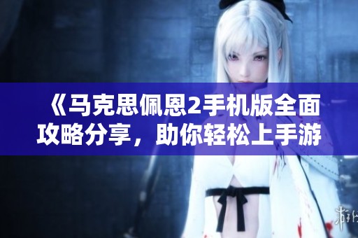 《马克思佩恩2手机版全面攻略分享，助你轻松上手游戏》