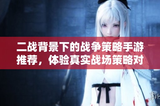 二战背景下的战争策略手游推荐，体验真实战场策略对决