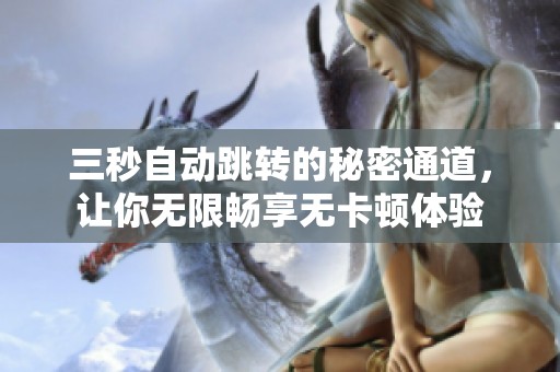 三秒自动跳转的秘密通道，让你无限畅享无卡顿体验