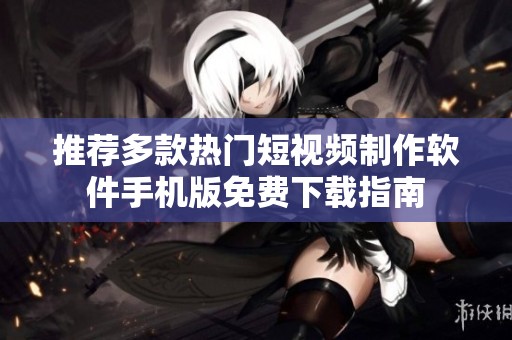 推荐多款热门短视频制作软件手机版免费下载指南