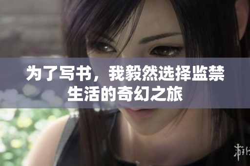 为了写书，我毅然选择监禁生活的奇幻之旅