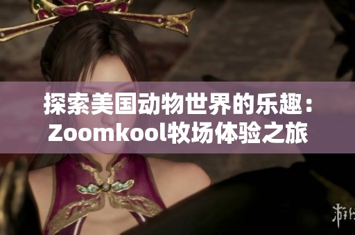 探索美国动物世界的乐趣：Zoomkool牧场体验之旅
