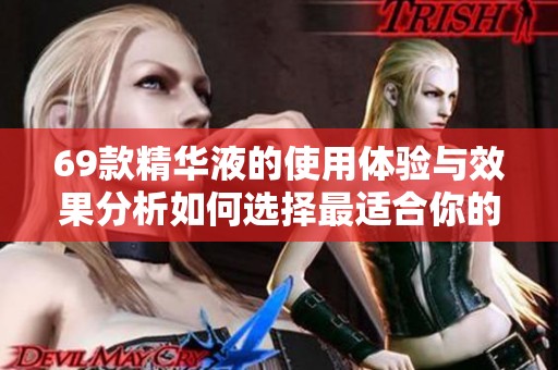 69款精华液的使用体验与效果分析如何选择最适合你的产品