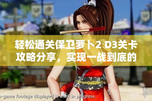 轻松通关保卫萝卜2 D3关卡攻略分享，实现一战到底的乐趣