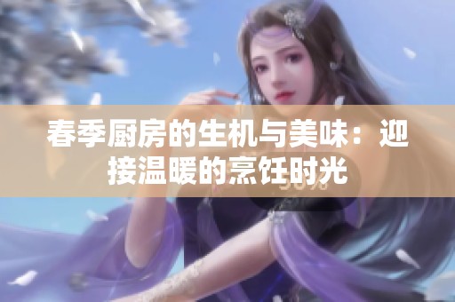 春季厨房的生机与美味：迎接温暖的烹饪时光