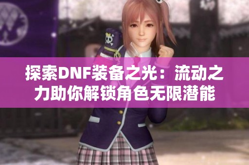探索DNF装备之光：流动之力助你解锁角色无限潜能
