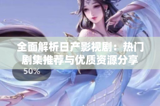 全面解析日产影视剧：热门剧集推荐与优质资源分享