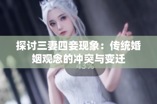 探讨三妻四妾现象：传统婚姻观念的冲突与变迁