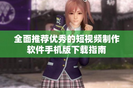 全面推荐优秀的短视频制作软件手机版下载指南