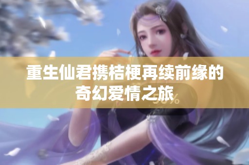 重生仙君携桔梗再续前缘的奇幻爱情之旅