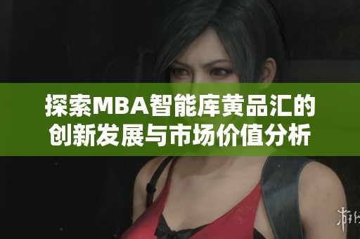 探索MBA智能库黄品汇的创新发展与市场价值分析