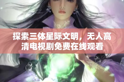 探索三体星际文明，无人高清电视剧免费在线观看
