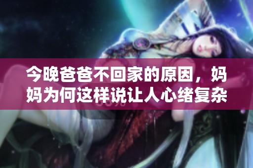 今晚爸爸不回家的原因，妈妈为何这样说让人心绪复杂