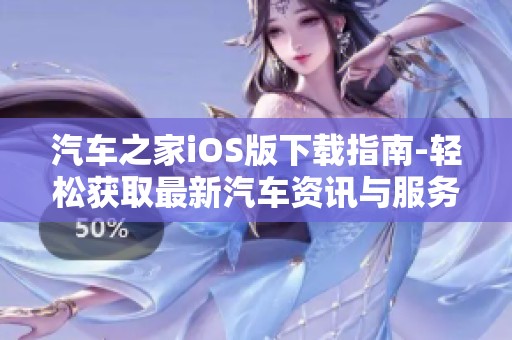 汽车之家iOS版下载指南-轻松获取最新汽车资讯与服务