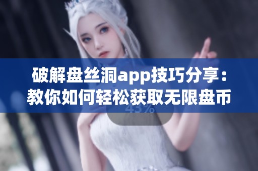 破解盘丝洞app技巧分享：教你如何轻松获取无限盘币