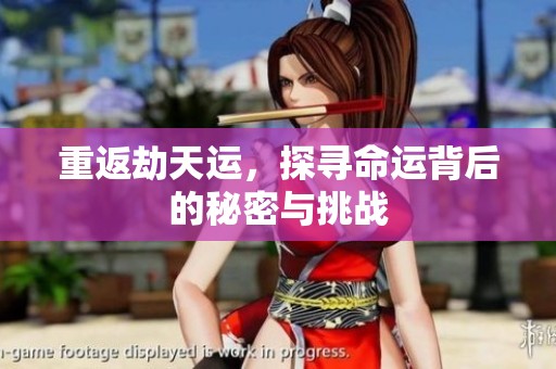 重返劫天运，探寻命运背后的秘密与挑战