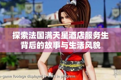 探索法国满天星酒店服务生背后的故事与生活风貌