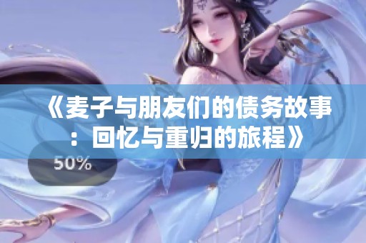 《麦子与朋友们的债务故事：回忆与重归的旅程》