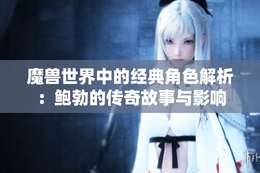 魔兽世界中的经典角色解析：鲍勃的传奇故事与影响