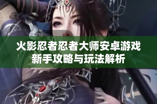 火影忍者忍者大师安卓游戏新手攻略与玩法解析
