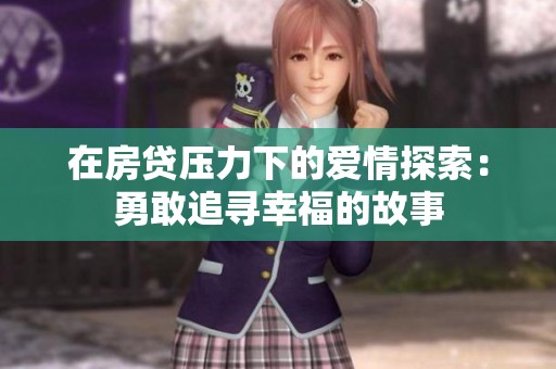 在房贷压力下的爱情探索：勇敢追寻幸福的故事