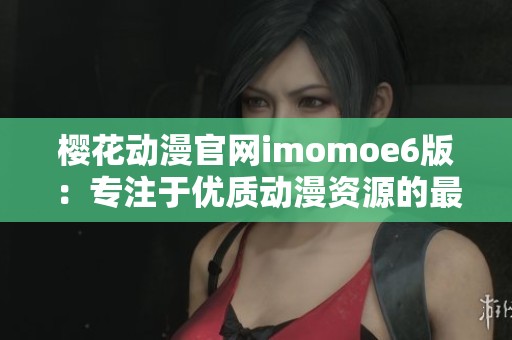 樱花动漫官网imomoe6版：专注于优质动漫资源的最佳选择