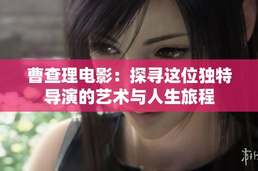 曹查理电影：探寻这位独特导演的艺术与人生旅程