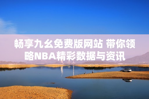畅享九幺免费版网站 带你领略NBA精彩数据与资讯