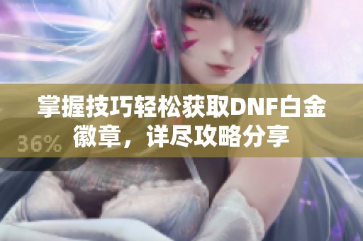 掌握技巧轻松获取DNF白金徽章，详尽攻略分享