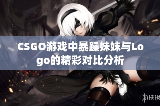 CSGO游戏中暴躁妹妹与Logo的精彩对比分析