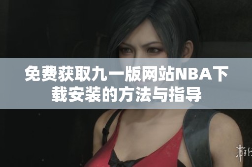 免费获取九一版网站NBA下载安装的方法与指导