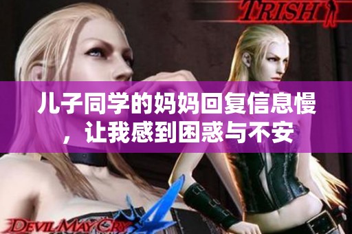 儿子同学的妈妈回复信息慢，让我感到困惑与不安