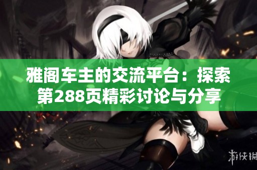 雅阁车主的交流平台：探索第288页精彩讨论与分享