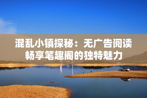 混乱小镇探秘：无广告阅读畅享笔趣阁的独特魅力