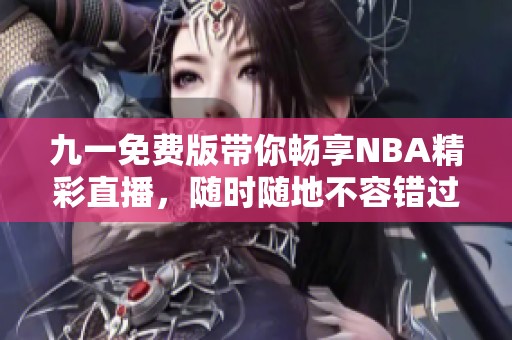 九一免费版带你畅享NBA精彩直播，随时随地不容错过！