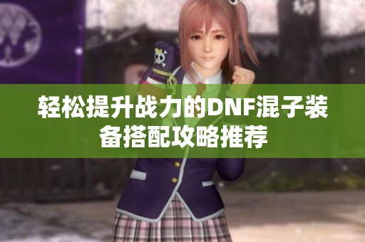 轻松提升战力的DNF混子装备搭配攻略推荐