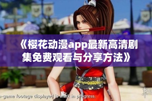 《樱花动漫app最新高清剧集免费观看与分享方法》