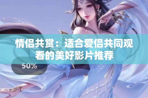情侣共赏：适合爱侣共同观看的美好影片推荐