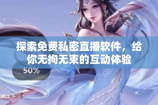 探索免费私密直播软件，给你无拘无束的互动体验