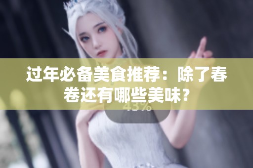 过年必备美食推荐：除了春卷还有哪些美味？
