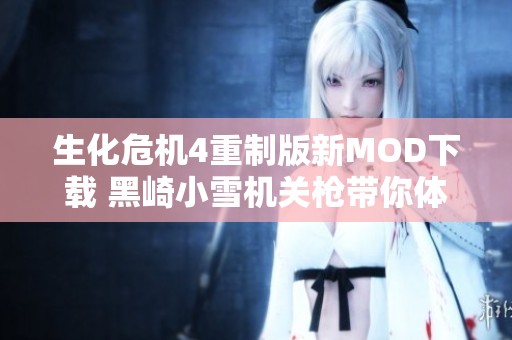 生化危机4重制版新MOD下载 黑崎小雪机关枪带你体验全新战斗方式